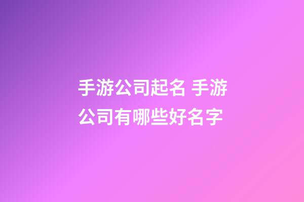 手游公司起名 手游公司有哪些好名字-第1張-公司起名-玄機派